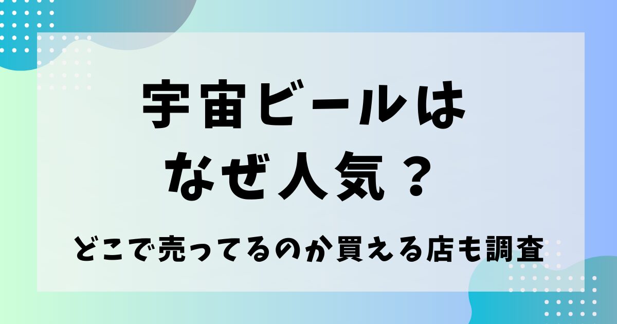 宇宙ビールはなぜ人気？どこで売ってるのか買える店も調査