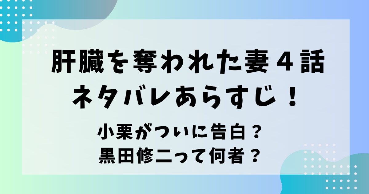 肝臓を奪われた妻４話ネタバレあらすじ！小栗がついに告白？黒田修二って何者？