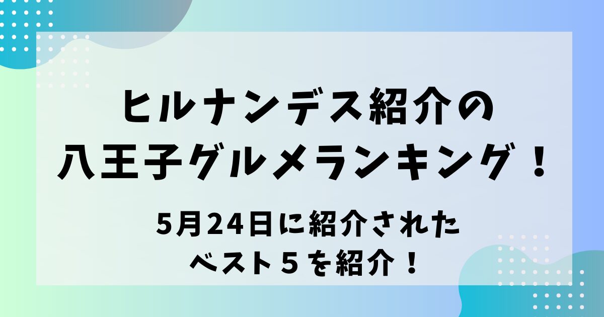 ヒルナンデス紹介の八王子グルメランキング！5月24日に紹介されたベスト10を紹介