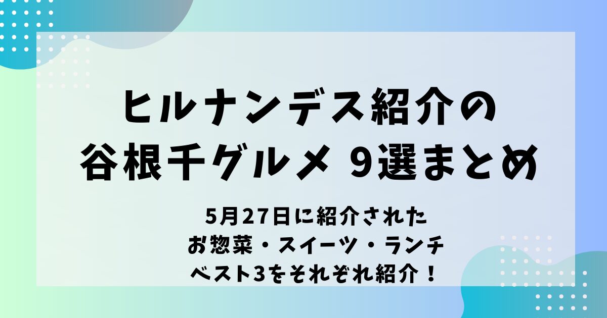 ヒルナンデス紹介の谷根千グルメロケ地どこ？5月27日紹介のお店の場所は？