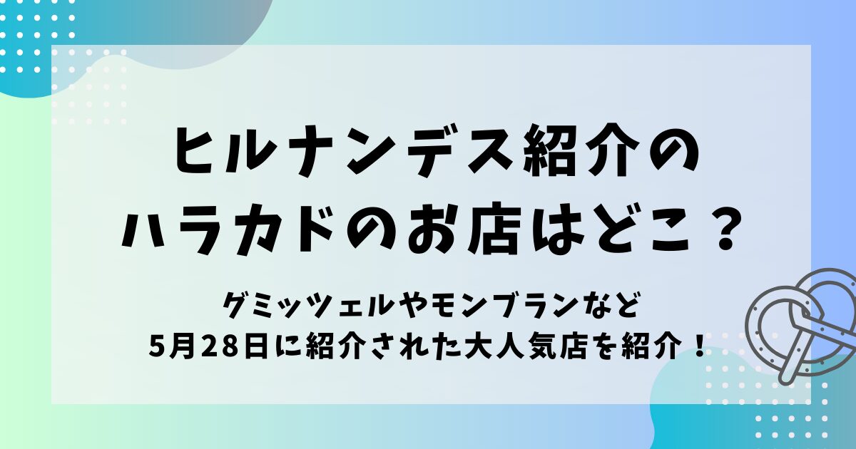 ヒルナンデス紹介のハラカドのお店はどこ？5月28日のロケ地を紹介